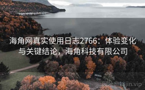 海角网真实使用日志2766：体验变化与关键结论，海角科技有限公司