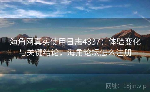 海角网真实使用日志4337：体验变化与关键结论，海角论坛怎么注册
