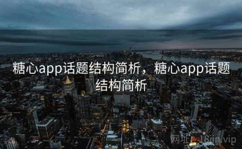 糖心app话题结构简析，糖心app话题结构简析