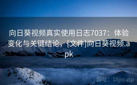 向日葵视频真实使用日志7037：体验变化与关键结论，[文件]向日葵视频.apk