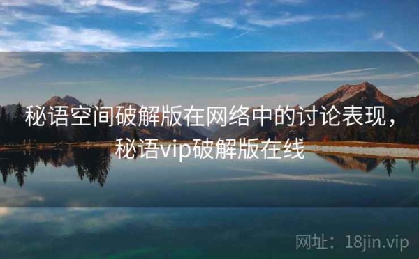 秘语空间破解版在网络中的讨论表现，秘语vip破解版在线