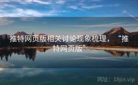推特网页版相关讨论现象梳理，“推特网页版”