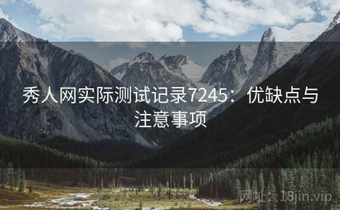 秀人网实际测试记录7245：优缺点与注意事项