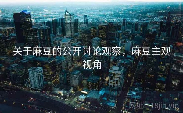 关于麻豆的公开讨论观察，麻豆主观视角