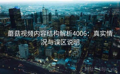 蘑菇视频内容结构解析4006：真实情况与误区说明