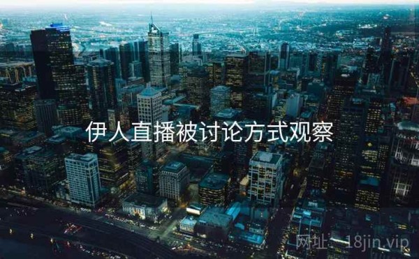 伊人直播被讨论方式观察