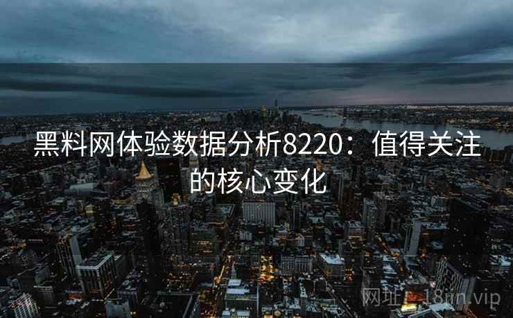 黑料网体验数据分析8220：值得关注的核心变化