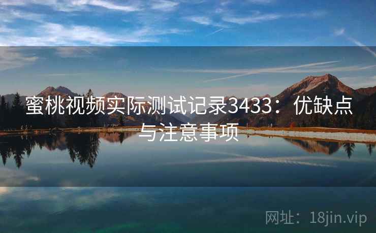 蜜桃视频实际测试记录3433：优缺点与注意事项