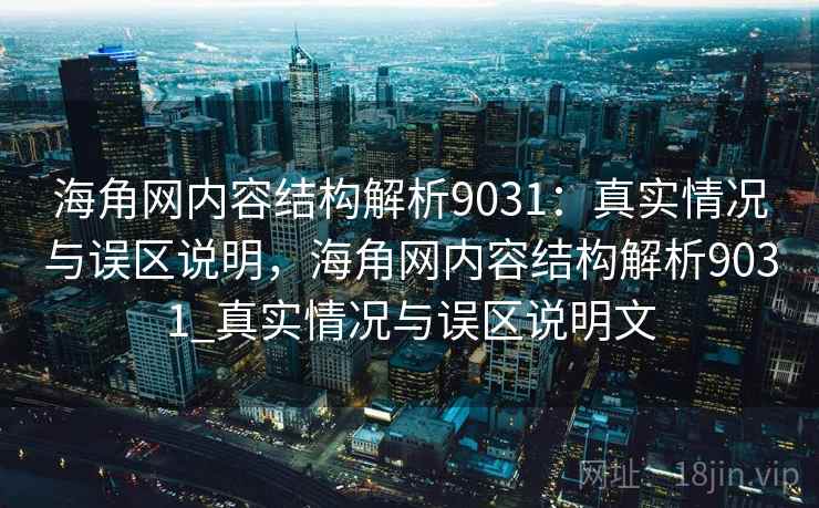海角网内容结构解析9031：真实情况与误区说明，海角网内容结构解析9031_真实情况与误区说明文