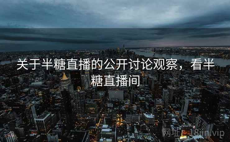 关于半糖直播的公开讨论观察，看半糖直播间