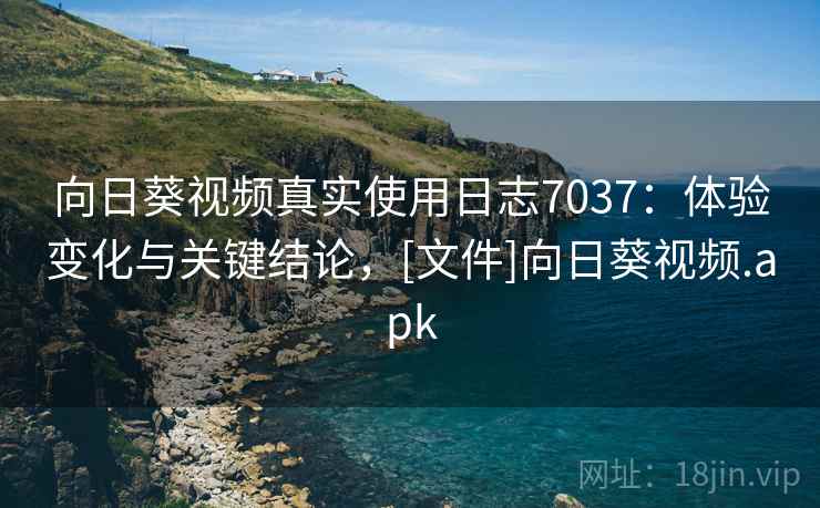向日葵视频真实使用日志7037：体验变化与关键结论，[文件]向日葵视频.apk