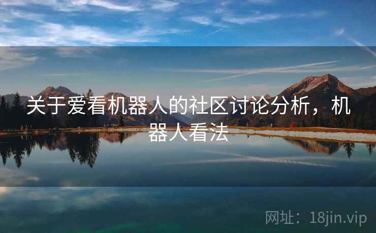 关于爱看机器人的社区讨论分析，机器人看法