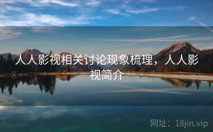 人人影视相关讨论现象梳理,人人影视简介 人人影视相关讨论现象梳理,人人影视简介