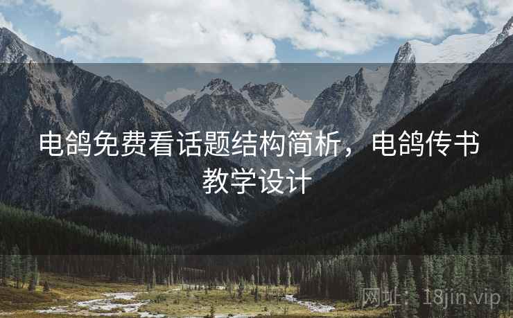电鸽免费看话题结构简析，电鸽传书教学设计