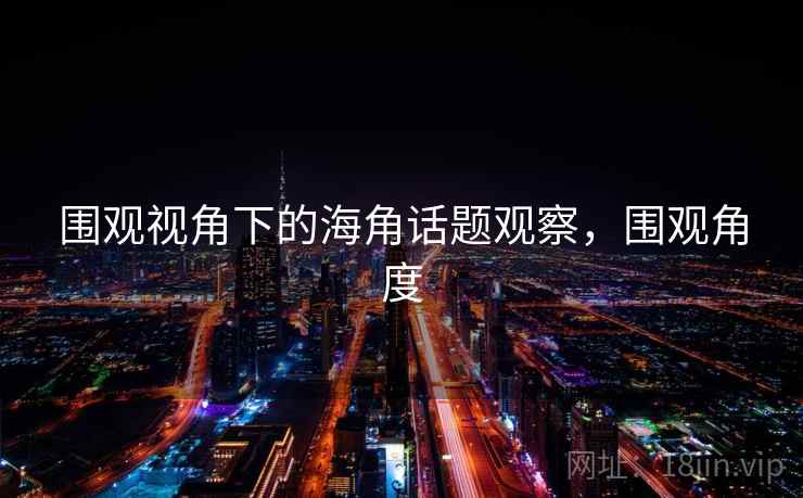 围观视角下的海角话题观察，围观角度