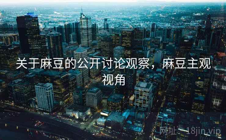关于麻豆的公开讨论观察，麻豆主观视角