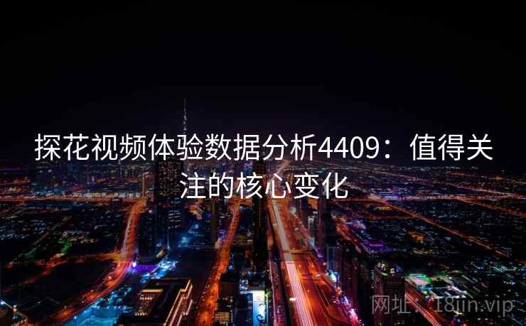 探花视频体验数据分析4409：值得关注的核心变化