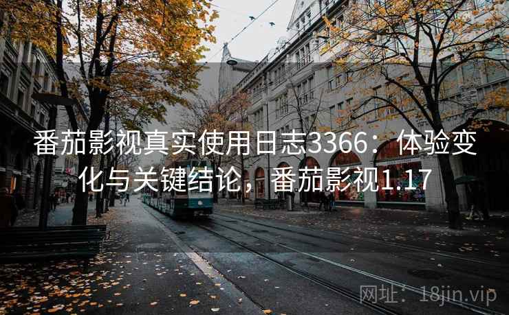 番茄影视真实使用日志3366:体验变化与关键结论,番茄影视1.17 番茄影视真实使用日志3366:体验变化与关键结论,番茄影视1.17