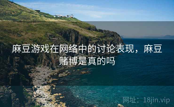 麻豆游戏在网络中的讨论表现,麻豆赌博是真的吗 麻豆游戏在网络中的讨论表现,麻豆赌博是真的吗