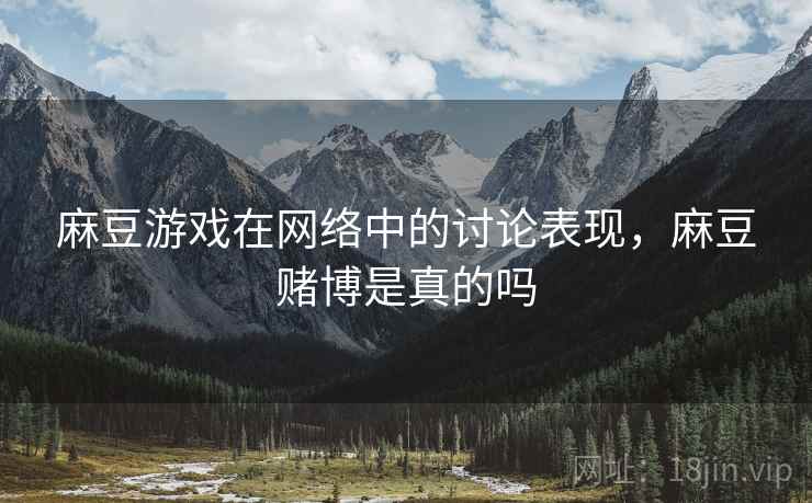 麻豆游戏在网络中的讨论表现,麻豆赌博是真的吗 麻豆游戏在网络中的讨论表现,麻豆赌博是真的吗