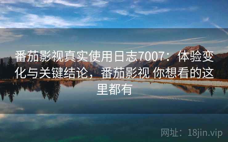 番茄影视真实使用日志7007:体验变化与关键结论,番茄影视 你想看的这里都有 番茄影视真实使用日志7007:体验变化与关键结论,番茄影视 你想看的这里都有