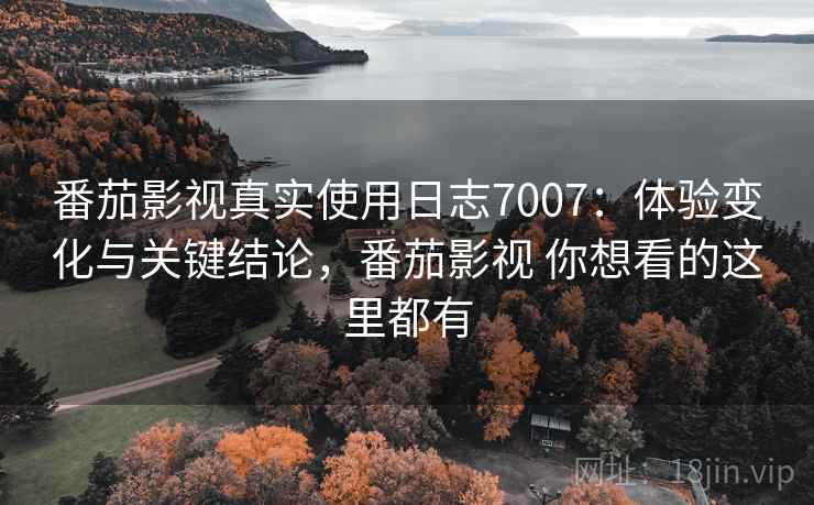 番茄影视真实使用日志7007:体验变化与关键结论,番茄影视 你想看的这里都有 番茄影视真实使用日志7007:体验变化与关键结论,番茄影视 你想看的这里都有