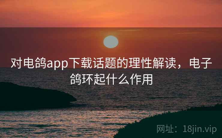 对电鸽app下载话题的理性解读，电子鸽环起什么作用