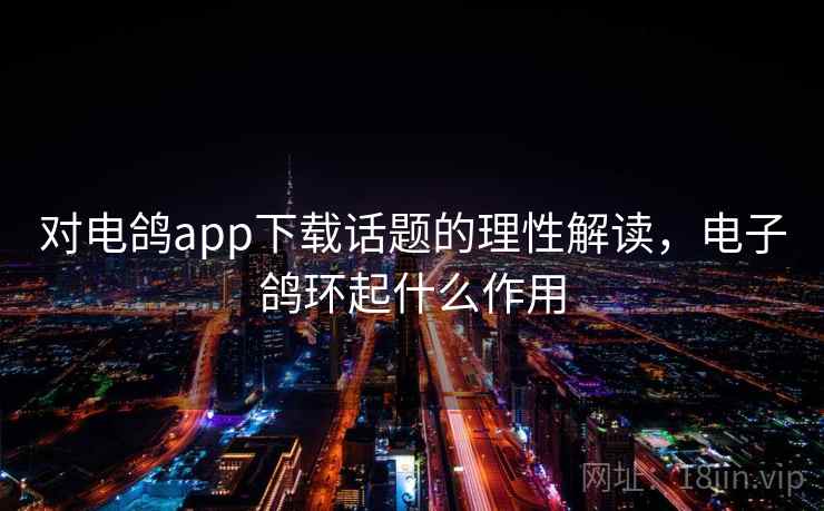对电鸽app下载话题的理性解读，电子鸽环起什么作用
