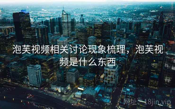 泡芙视频相关讨论现象梳理，泡芙视频是什么东西