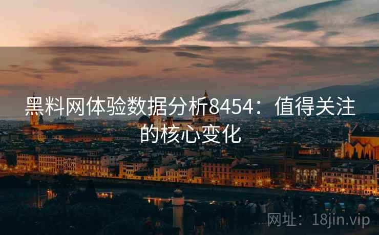 黑料网体验数据分析8454：值得关注的核心变化