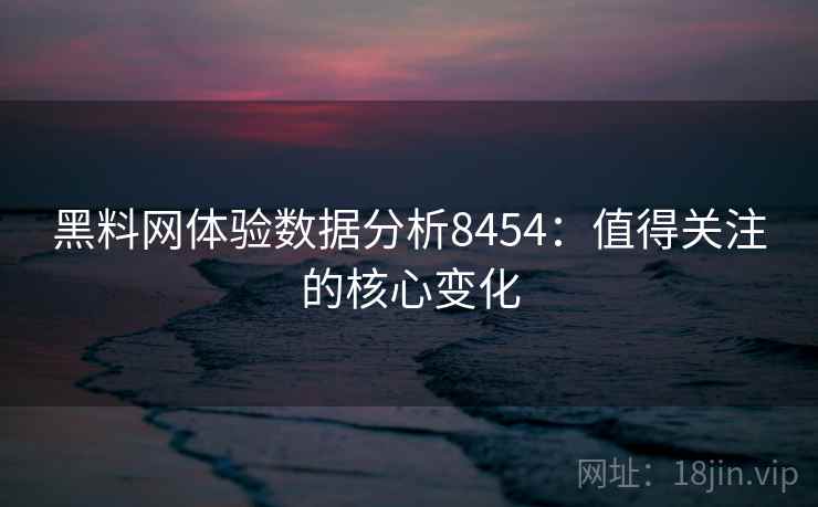 黑料网体验数据分析8454：值得关注的核心变化
