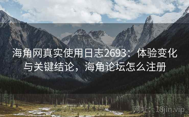 海角网真实使用日志2693：体验变化与关键结论，海角论坛怎么注册
