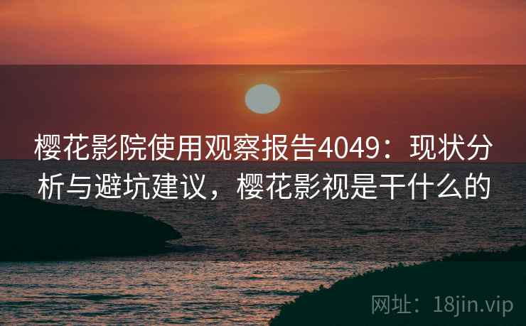 樱花影院使用观察报告4049：现状分析与避坑建议，樱花影视是干什么的