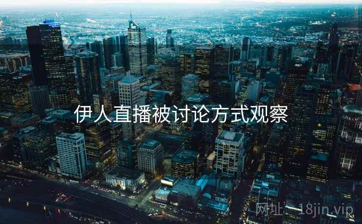 伊人直播被讨论方式观察