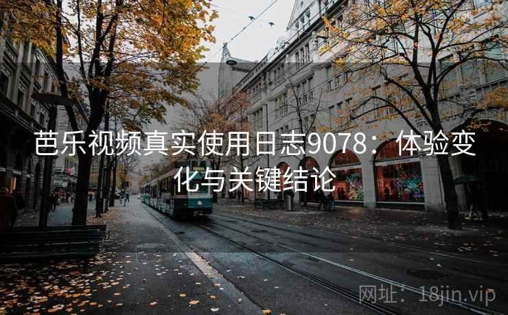 芭乐视频真实使用日志9078：体验变化与关键结论