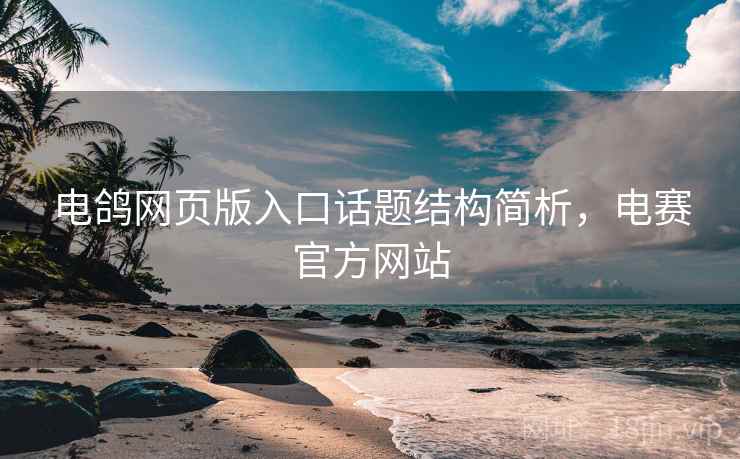 电鸽网页版入口话题结构简析，电赛官方网站