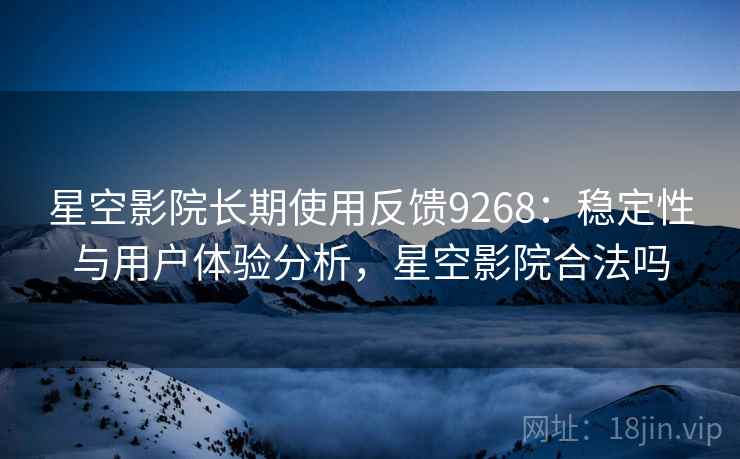 星空影院长期使用反馈9268：稳定性与用户体验分析，星空影院合法吗