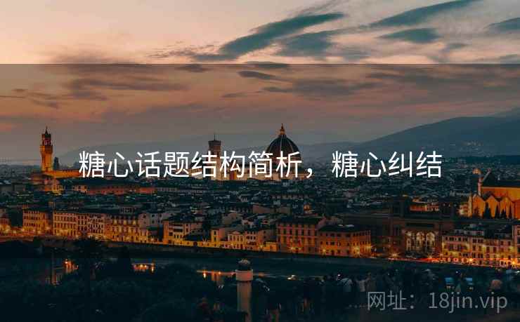 糖心话题结构简析，糖心纠结