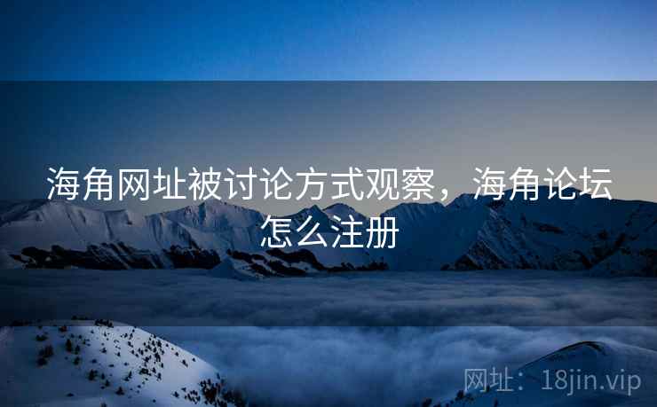 海角网址被讨论方式观察，海角论坛怎么注册