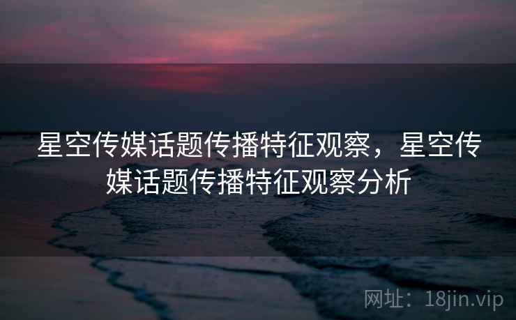 星空传媒话题传播特征观察，星空传媒话题传播特征观察分析