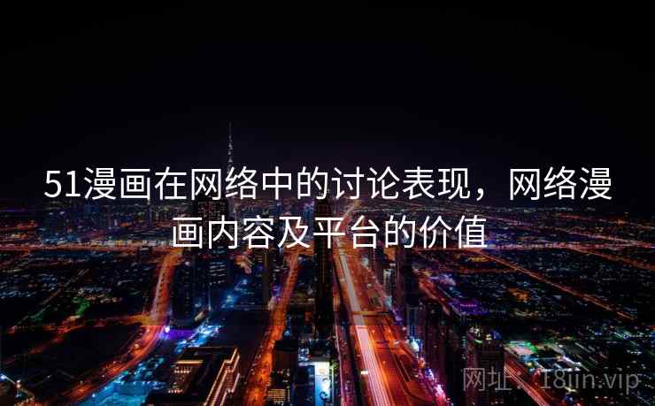 51漫画在网络中的讨论表现，网络漫画内容及平台的价值