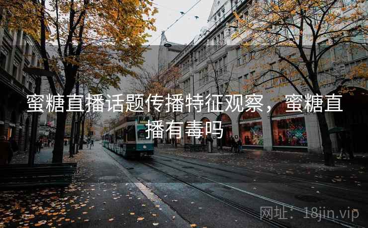 蜜糖直播话题传播特征观察,蜜糖直播有毒吗 蜜糖直播话题传播特征观察,蜜糖直播有毒吗