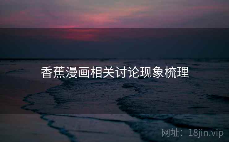 香蕉漫画相关讨论现象梳理